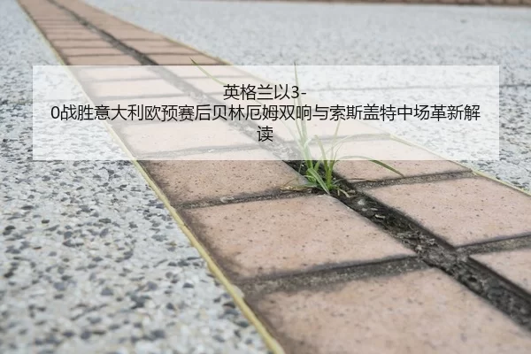 英格兰以3-0战胜意大利欧预赛后贝林厄姆双响与索斯盖特中场革新解读